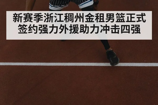 新赛季浙江稠州金租男篮正式签约强力外援助力冲击四强