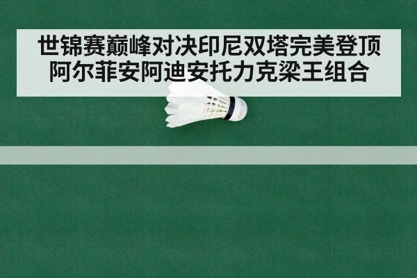 世锦赛巅峰对决印尼双塔完美登顶 阿尔菲安阿迪安托力克梁王组合