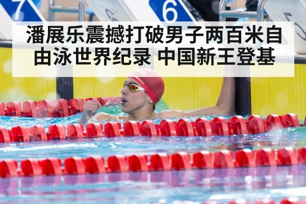潘展乐震撼打破男子两百米自由泳世界纪录 中国新王登基