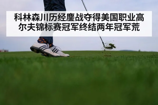 科林森川历经鏖战夺得美国职业高尔夫锦标赛冠军终结两年冠军荒