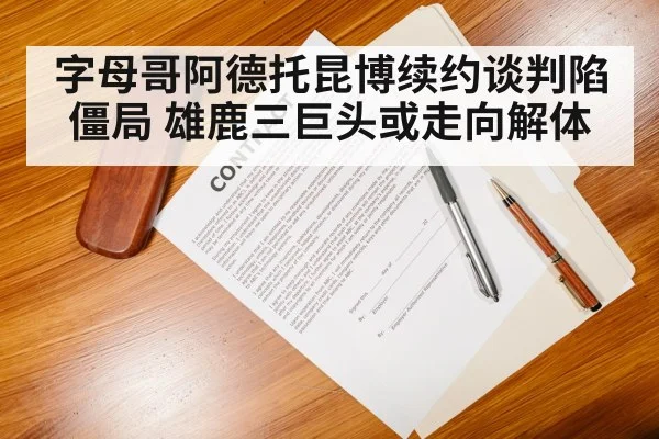 字母哥阿德托昆博续约谈判陷僵局 雄鹿三巨头或走向解体