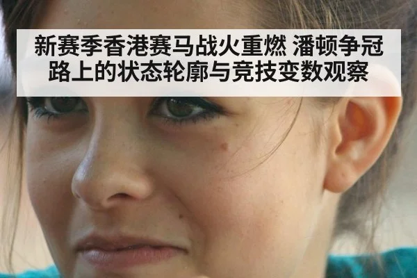 新赛季香港赛马战火重燃 潘顿争冠路上的状态轮廓与竞技变数观察