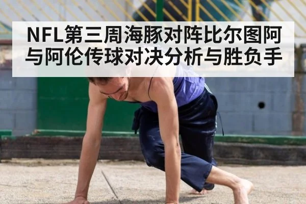 NFL第三周海豚对阵比尔图阿与阿伦传球对决分析与胜负手